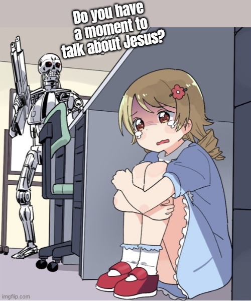 Terminator missionary | Do you have a moment to talk about Jesus? | image tagged in anime girl hiding from terminator,jesus,prophet,missionary | made w/ Imgflip meme maker