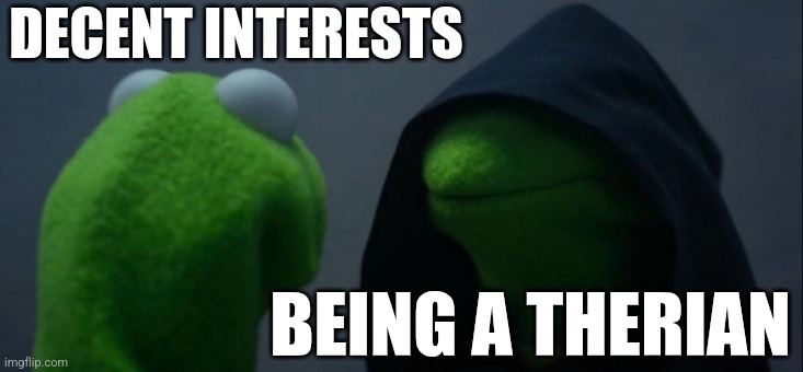 Evil Kermit | DECENT INTERESTS; BEING A THERIAN | image tagged in memes,evil kermit | made w/ Imgflip meme maker