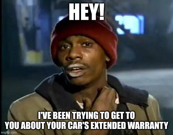Y'all Got Any More Of That Meme | HEY! I'VE BEEN TRYING TO GET TO YOU ABOUT YOUR CAR'S EXTENDED WARRANTY | image tagged in memes,y'all got any more of that | made w/ Imgflip meme maker