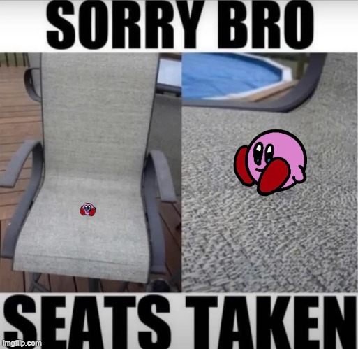 Kirb | image tagged in sorry bro,seats taken | made w/ Imgflip meme maker