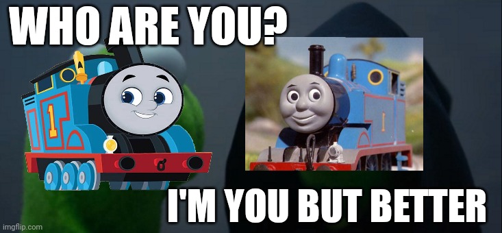 Evil Kermit | WHO ARE YOU? I'M YOU BUT BETTER | image tagged in memes,evil kermit,thomas the tank engine | made w/ Imgflip meme maker