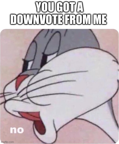 no one wants to see that | YOU GOT A DOWNVOTE FROM ME | image tagged in bugs bunny no,gross | made w/ Imgflip meme maker
