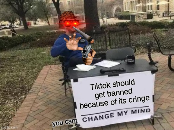 lmao | Tiktok should get banned because of its cringe; you cant | image tagged in memes,change my mind | made w/ Imgflip meme maker