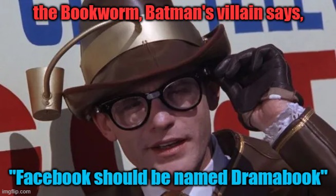 facebook should be named dramabook, says the bookworm, Batman's villain | the Bookworm, Batman's villain says, "Facebook should be named Dramabook" | image tagged in drama | made w/ Imgflip meme maker