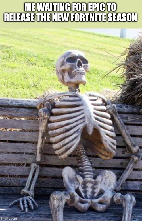 Waiting Skeleton | ME WAITING FOR EPIC TO RELEASE THE NEW FORTNITE SEASON | image tagged in memes,waiting skeleton | made w/ Imgflip meme maker