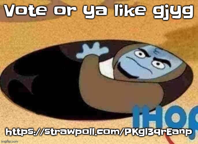 https://strawpoll.com/PKgl3qrEanp | Vote or ya like gjyg; https://strawpoll.com/PKgl3qrEanp | image tagged in ihop | made w/ Imgflip meme maker