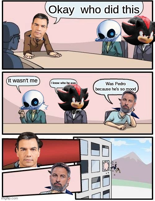 Pedro is Mad | Okay  who did this; It wasn't me; I know who he was; Was Pedro because he's so mood | image tagged in memes,boardroom meeting suggestion | made w/ Imgflip meme maker