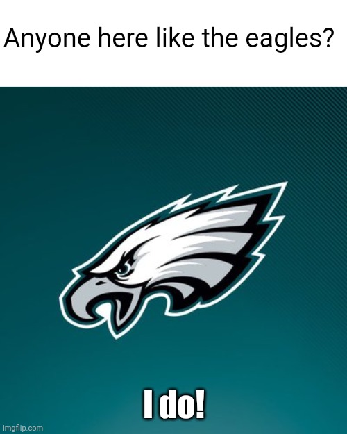 For real now, anyone else? | Anyone here like the eagles? I do! | image tagged in philadelphia eagles logo,funny,memes,oh wow are you actually reading these tags,lol | made w/ Imgflip meme maker