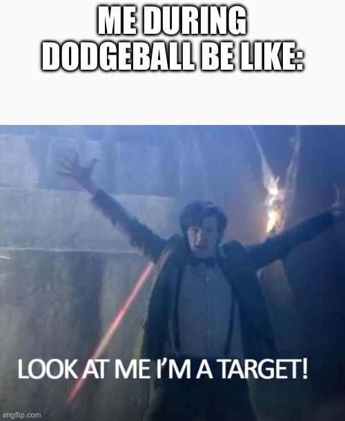 … | ME DURING DODGEBALL BE LIKE: | image tagged in look at me i'm a target | made w/ Imgflip meme maker