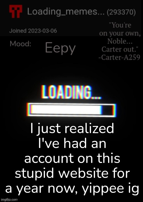 Loading_Memes... announcement 2 | Eepy; I just realized I've had an account on this stupid website for a year now, yippee ig | image tagged in loading_memes announcement 2 | made w/ Imgflip meme maker