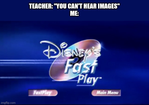 THIS DISNEY DVD IS ENHANCED WITH DISNEY'S FAST PLAY | TEACHER: "YOU CAN'T HEAR IMAGES"
ME: | image tagged in memes,dvd,nostalgia,disney | made w/ Imgflip meme maker