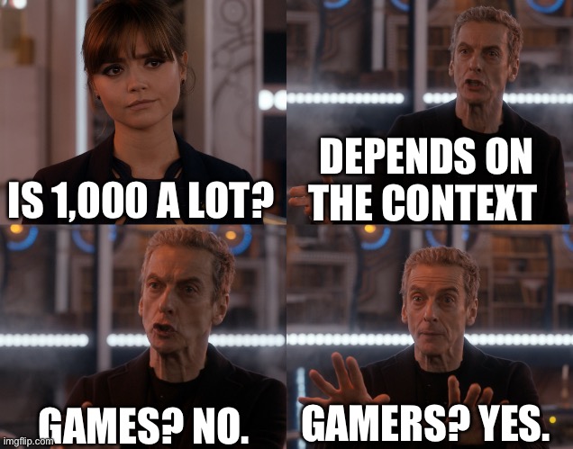 Depends on the context | DEPENDS ON THE CONTEXT; IS 1,000 A LOT? GAMES? NO. GAMERS? YES. | image tagged in depends on the context | made w/ Imgflip meme maker