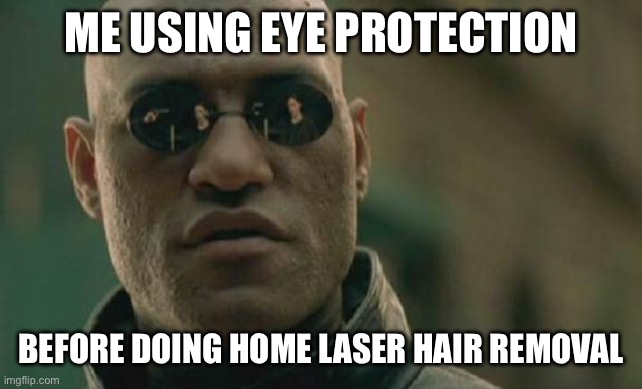 Home IPL hair removal girlies | ME USING EYE PROTECTION; BEFORE DOING HOME LASER HAIR REMOVAL | image tagged in memes,matrix morpheus | made w/ Imgflip meme maker