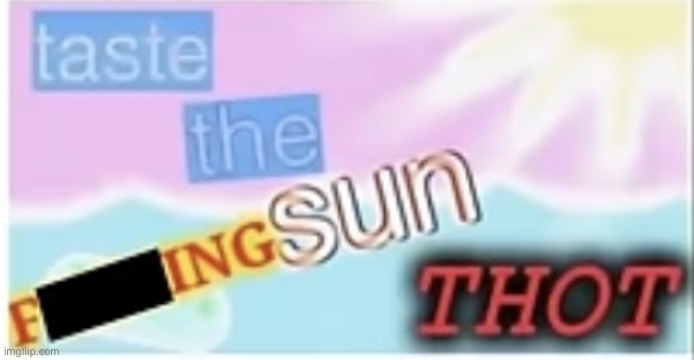 TASTE THE SUN THOT | image tagged in taste the sun thot | made w/ Imgflip meme maker