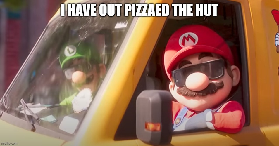 I HAVE OUT PIZZAED THE HUT | image tagged in super mario bros movie | made w/ Imgflip meme maker
