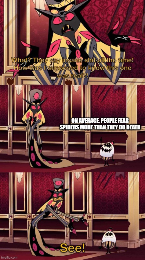 Spudas | ON AVERAGE, PEOPLE FEAR SPIDERS MORE THAN THEY DO DEATH | image tagged in say insane shit,spider,hazbin hotel,facts | made w/ Imgflip meme maker