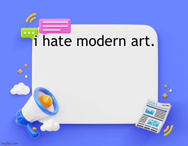 facebook ahh announcement template | i hate modern art. | image tagged in facebook ahh announcement template | made w/ Imgflip meme maker