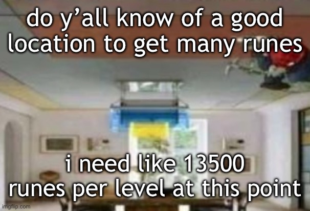 in the ceiling | do y’all know of a good location to get many runes; i need like 13500 runes per level at this point | image tagged in in the ceiling | made w/ Imgflip meme maker