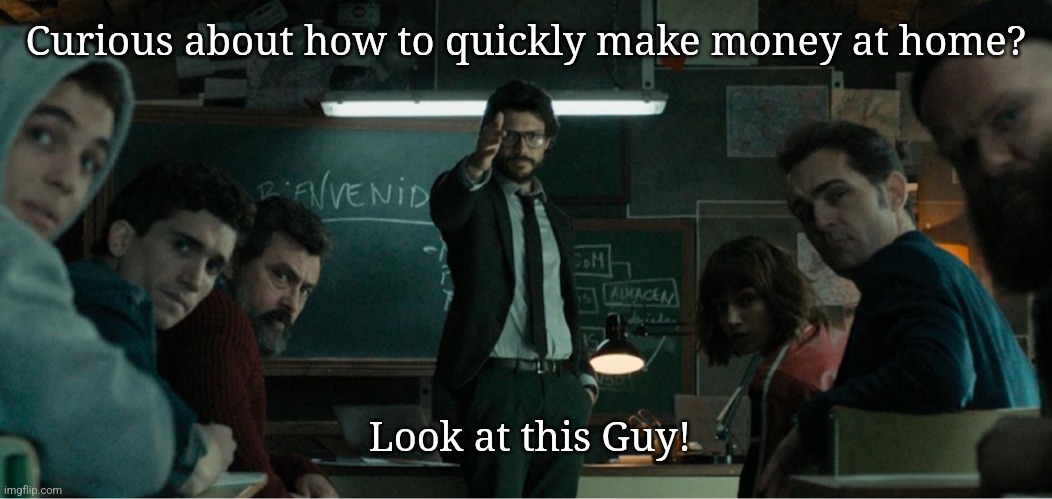 Are you watching? | Curious about how to quickly make money at home? Look at this Guy! | image tagged in money heist professor | made w/ Imgflip meme maker