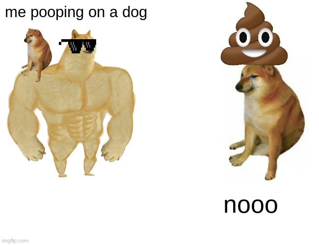 Buff Doge vs. Cheems | me pooping on a dog; nooo | image tagged in memes,buff doge vs cheems | made w/ Imgflip meme maker