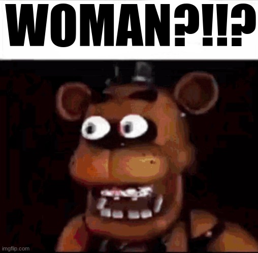 Shocked Freddy Fazbear | WOMAN?!!? | image tagged in shocked freddy fazbear | made w/ Imgflip meme maker