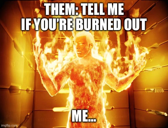 Burned Out Clue | THEM: TELL ME IF YOU’RE BURNED OUT; ME… | image tagged in human torch,burned,burnout,exhausted,tired | made w/ Imgflip meme maker