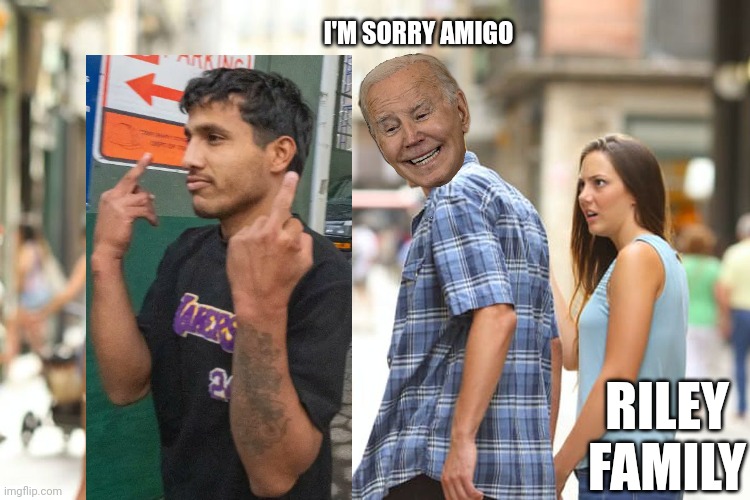 Distracted Boyfriend Meme | I'M SORRY AMIGO RILEY FAMILY | image tagged in memes,distracted boyfriend | made w/ Imgflip meme maker