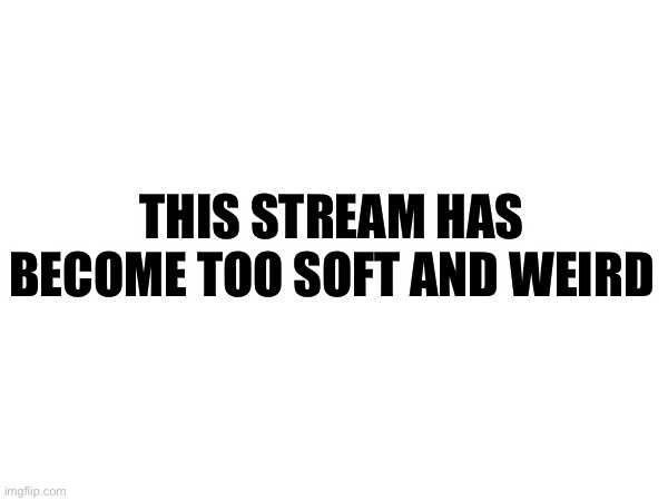 Pretty sure the first drama in this stream was the Cayde drama | THIS STREAM HAS BECOME TOO SOFT AND WEIRD | made w/ Imgflip meme maker