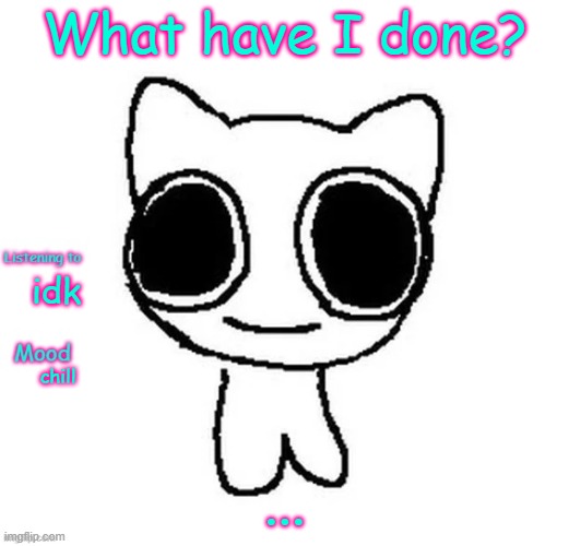 Silly_Neko Annoucment template | What have I done? idk; chill; ... | image tagged in silly_neko annoucment template | made w/ Imgflip meme maker