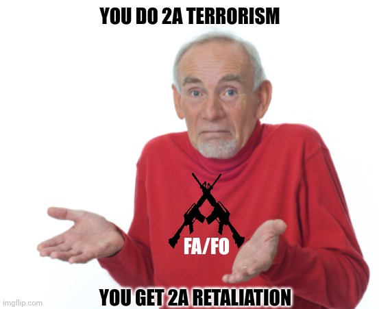 Guess I'll die  | YOU DO 2A TERRORISM YOU GET 2A RETALIATION FA/FO | image tagged in guess i'll die | made w/ Imgflip meme maker