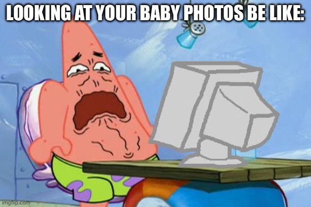 Patrick Star Internet Disgust | LOOKING AT YOUR BABY PHOTOS BE LIKE: | image tagged in patrick star internet disgust | made w/ Imgflip meme maker