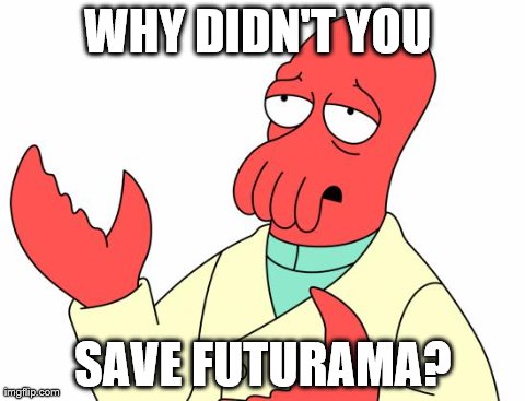 Futurama Zoidberg | WHY DIDN'T YOU  SAVE FUTURAMA? | image tagged in memes,futurama zoidberg | made w/ Imgflip meme maker