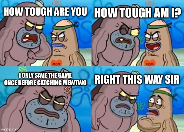 How Tough Are You Meme | HOW TOUGH AM I? HOW TOUGH ARE YOU; I ONLY SAVE THE GAME ONCE BEFORE CATCHING MEWTWO; RIGHT THIS WAY SIR | image tagged in memes,how tough are you | made w/ Imgflip meme maker