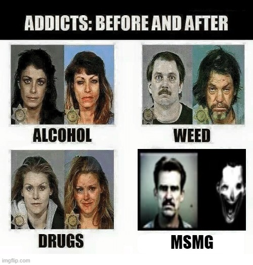 Addicts: before and after | MSMG | image tagged in addicts before and after | made w/ Imgflip meme maker