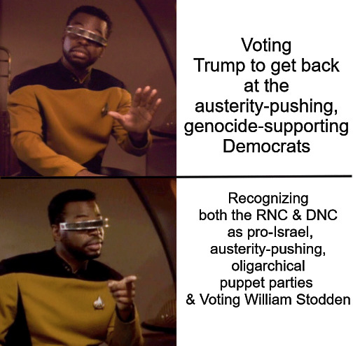 Give us your spite votes | Voting Trump to get back at the austerity-pushing, genocide-supporting Democrats; Recognizing both the RNC & DNC
 as pro-Israel, austerity-pushing, oligarchical puppet parties 
& Voting William Stodden | image tagged in geordi la forge,donald trump,democrats,republicans,socialist party usa,willian stodden | made w/ Imgflip meme maker