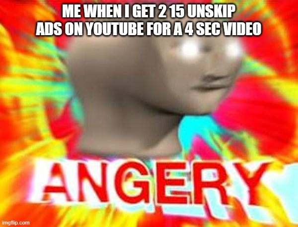Surreal Angery | ME WHEN I GET 2 15 UNSKIP ADS ON YOUTUBE FOR A 4 SEC VIDEO | image tagged in surreal angery | made w/ Imgflip meme maker