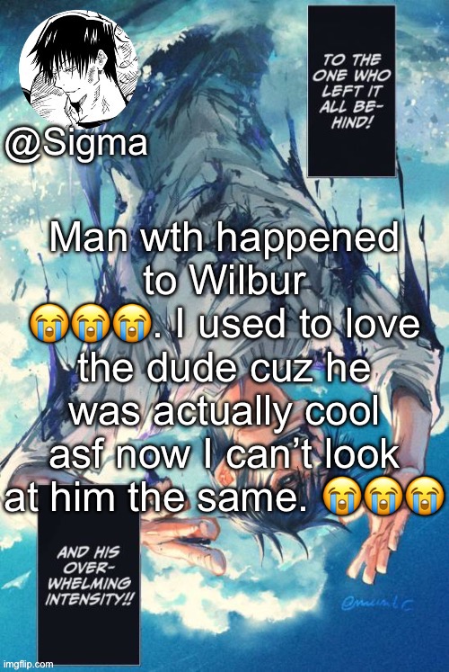 Sigma | Man wth happened to Wilbur 😭😭😭. I used to love the dude cuz he was actually cool asf now I can’t look at him the same. 😭😭😭 | image tagged in sigma | made w/ Imgflip meme maker