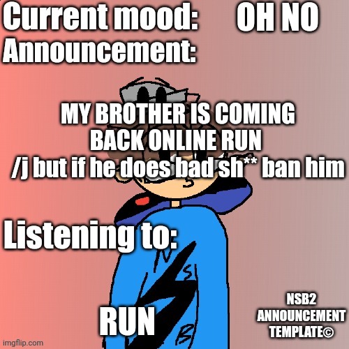 His name is Tryeue | OH NO; MY BROTHER IS COMING BACK ONLINE RUN 
/j but if he does bad sh** ban him; RUN | image tagged in nsb annoucement | made w/ Imgflip meme maker
