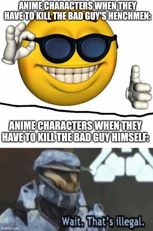 because mercy should only be given to the guy who ruined the whole world and not to the people following his orders | ANIME CHARACTERS WHEN THEY HAVE TO KILL THE BAD GUY'S HENCHMEN:; ANIME CHARACTERS WHEN THEY HAVE TO KILL THE BAD GUY HIMSELF: | image tagged in thumbs up emoji,wait thats illegal | made w/ Imgflip meme maker