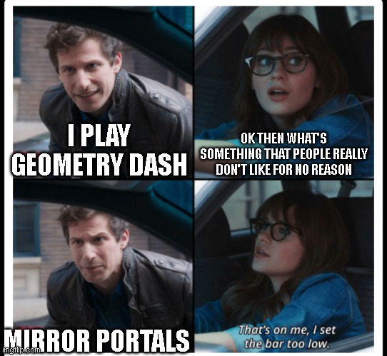 Mirror Portals Are Not That Bad Guys | OK THEN WHAT'S SOMETHING THAT PEOPLE REALLY DON'T LIKE FOR NO REASON; I PLAY GEOMETRY DASH; MIRROR PORTALS | image tagged in brooklyn 99 set the bar too low | made w/ Imgflip meme maker