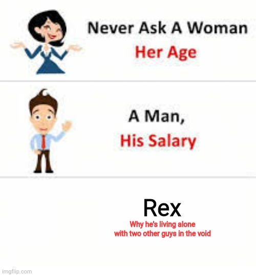 Rex Why he's living alone with two other guys in the void | image tagged in never ask a woman her age | made w/ Imgflip meme maker