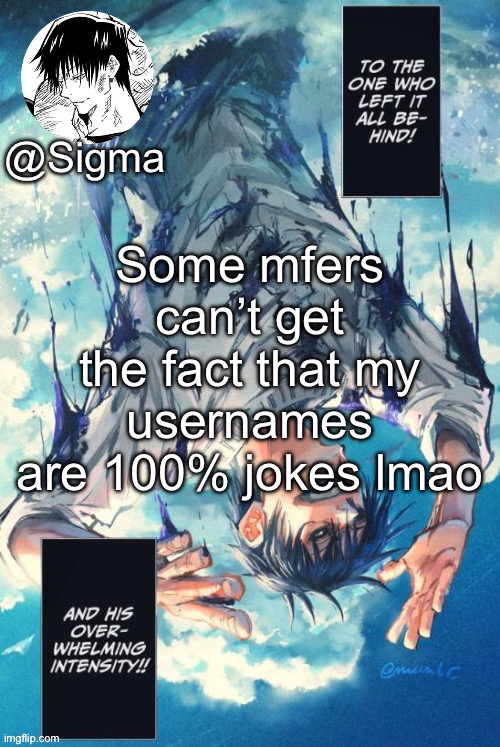 You know who you Are | Some mfers can’t get the fact that my usernames are 100% jokes lmao | image tagged in sigma | made w/ Imgflip meme maker