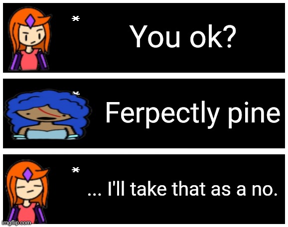 Rizu fell down the stairs | You ok? Ferpectly pine; ... I'll take that as a no. | image tagged in undertale text box | made w/ Imgflip meme maker