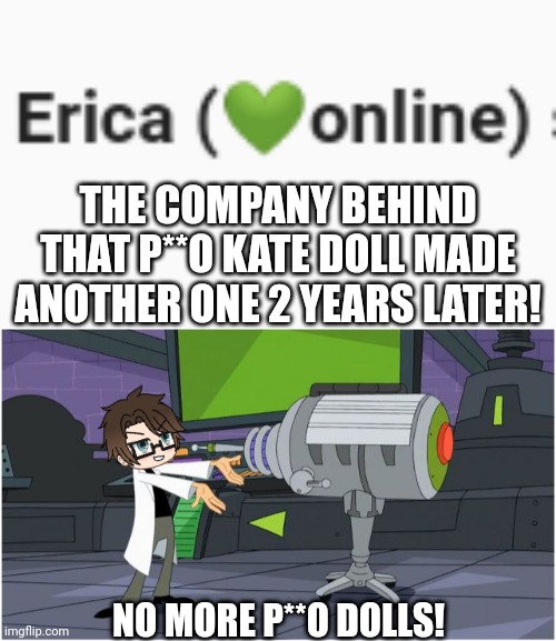 OMG WHY DID THE P**O DOLLS COME BACK? I THOUGHT THEY STOPPED! | THE COMPANY BEHIND THAT P**O KATE DOLL MADE ANOTHER ONE 2 YEARS LATER! NO MORE P**O DOLLS! | image tagged in pop up school 2,pus2,male cara,dolls,memes | made w/ Imgflip meme maker