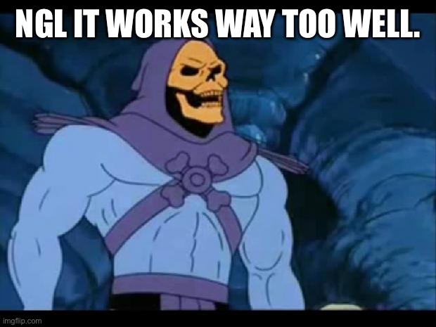 skeletor laughing | NGL IT WORKS WAY TOO WELL. | image tagged in skeletor laughing | made w/ Imgflip meme maker