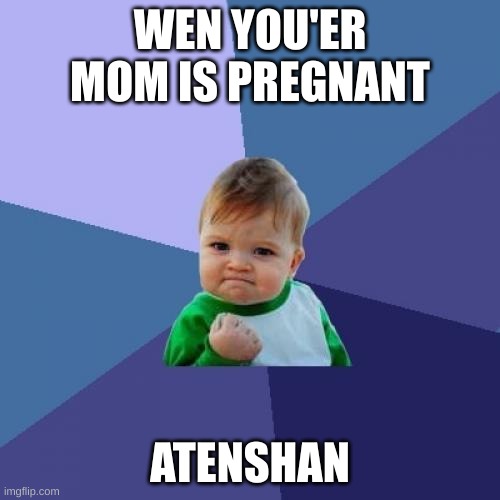 my first meme | WEN YOU'ER MOM IS PREGNANT; ATENSHAN | image tagged in memes,success kid | made w/ Imgflip meme maker