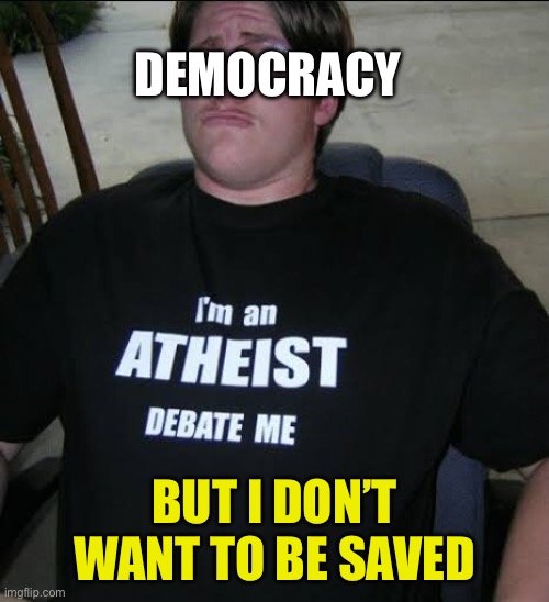 I’m an athiest debate me | DEMOCRACY BUT I DON’T WANT TO BE SAVED | image tagged in i m an athiest debate me | made w/ Imgflip meme maker
