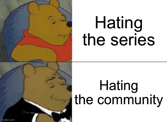 Tuxedo Winnie The Pooh Meme | Hating the series Hating the community | image tagged in memes,tuxedo winnie the pooh | made w/ Imgflip meme maker