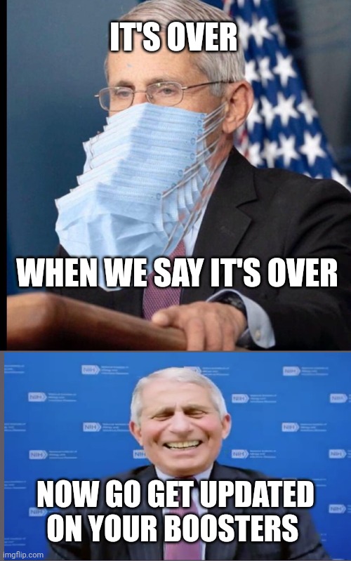 Fauci's masks | IT'S OVER WHEN WE SAY IT'S OVER NOW GO GET UPDATED ON YOUR BOOSTERS | image tagged in fauci's masks | made w/ Imgflip meme maker