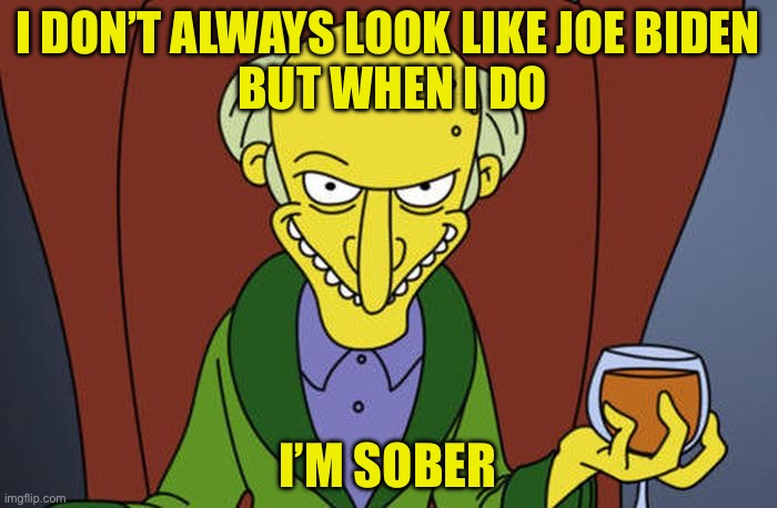 Most interesting Biden stand-in | I DON’T ALWAYS LOOK LIKE JOE BIDEN
 BUT WHEN I DO; I’M SOBER | image tagged in mr burns | made w/ Imgflip meme maker